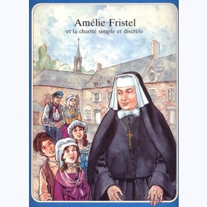 Les Grandes Heures des Chrétiens : Tome 40, Amélie Fristel et la charité simple et discrète