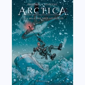 Arctica : Tome 1, Dix mille ans sous les glaces : 