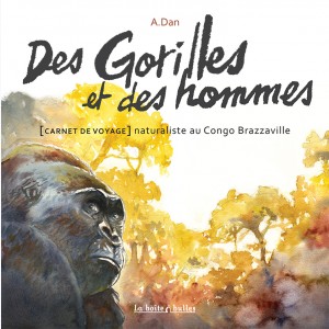 Des Gorilles et des hommes, [Carnet de voyage] naturaliste au Congo Brazzaville