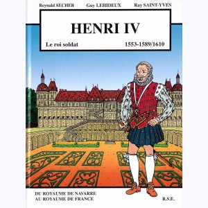 Henri IV "Le Roi Soldat 1553-1589/1610", du royaume de Navarre au royaume de France