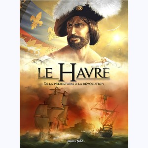 Le Havre : Tome 1, De la Préhistoire à la Révolution