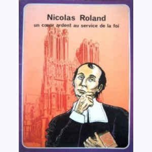 Les Grandes Heures des Chrétiens : Tome 46, Nicolas Roland, un coeur ardent au service de la foi